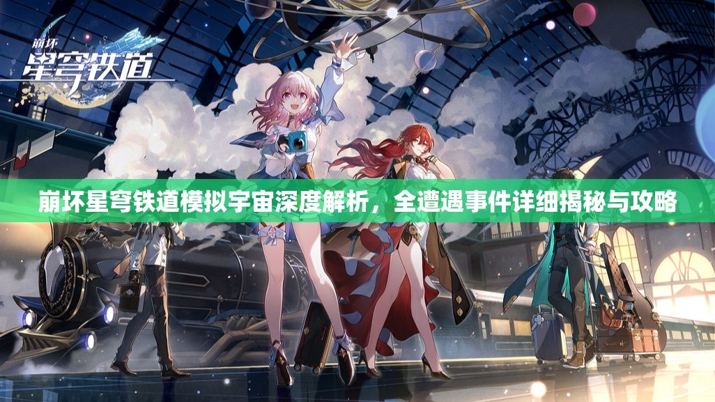 崩坏星穹铁道模拟宇宙深度解析,全遭遇事件详细揭秘与攻略 崩坏星穹铁道模拟宇宙深度解析,全遭遇事件详细揭秘与攻略