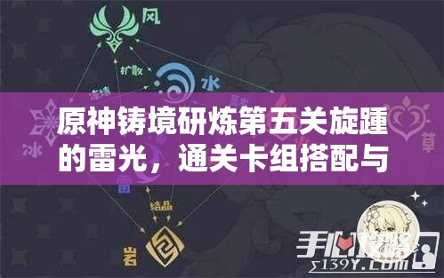 原神铸境研炼第五关旋踵的雷光,通关卡组搭配与资源管理深度策略解析 原神铸境研炼第五关旋踵的雷光,通关卡组搭配与资源管理深度策略解析
