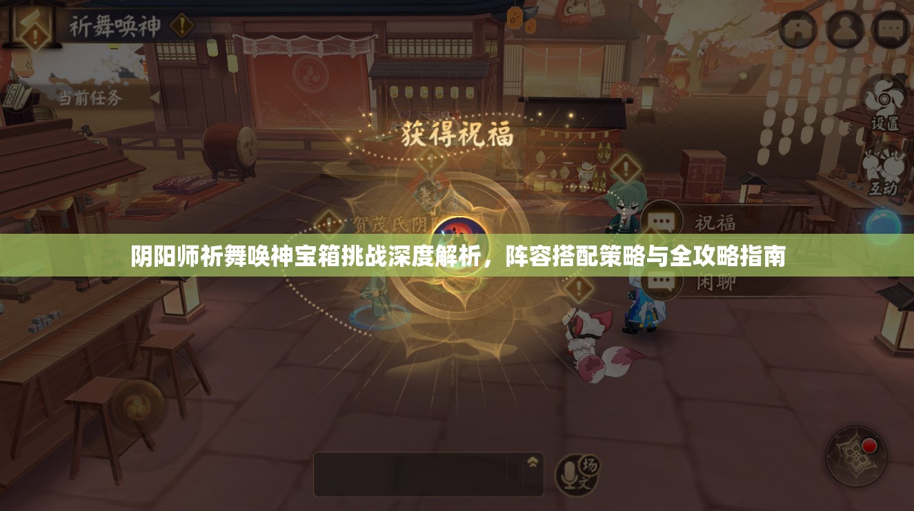 阴阳师祈舞唤神宝箱挑战深度解析,阵容搭配策略与全攻略指南 阴阳师祈舞唤神宝箱挑战深度解析,阵容搭配策略与全攻略指南