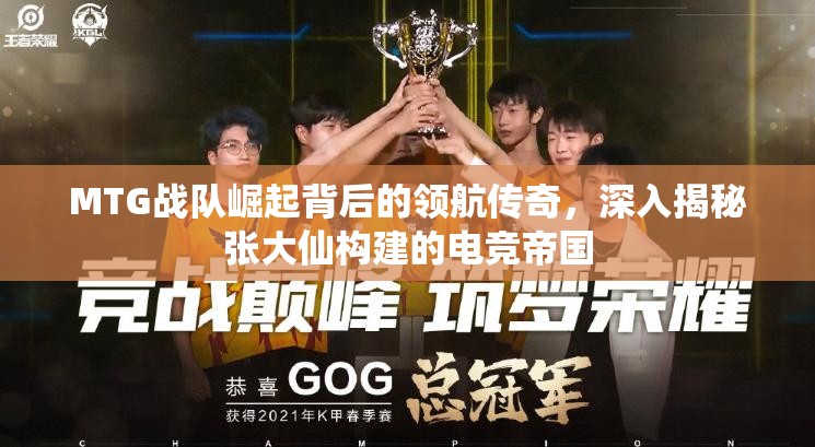 MTG战队崛起背后的领航传奇,深入揭秘张大仙构建的电竞帝国 MTG战队崛起背后的领航传奇,深入揭秘张大仙构建的电竞帝国