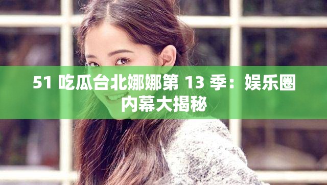 51 吃瓜台北娜娜第 13 季:娱乐圈内幕大揭秘 51 吃瓜台北娜娜第 13 季:娱乐圈内幕大揭秘
