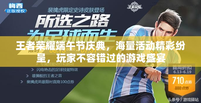 王者荣耀端午节庆典,海量活动精彩纷呈,玩家不容错过的游戏盛宴 王者荣耀端午节庆典,海量活动精彩纷呈,玩家不容错过的游戏盛宴
