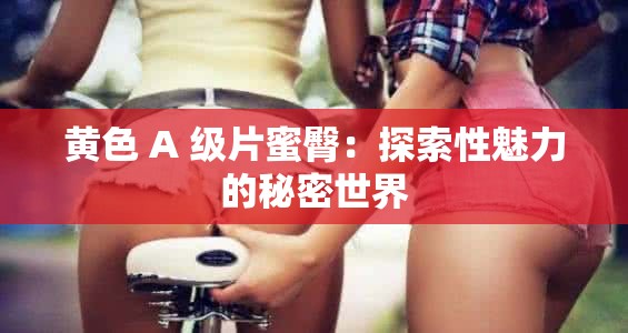 璜铯 A 级片蜜臀：探索性魅力的秘密世界
