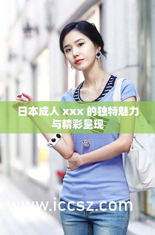日本成年人 xxx 的独特魅力与精彩呈现