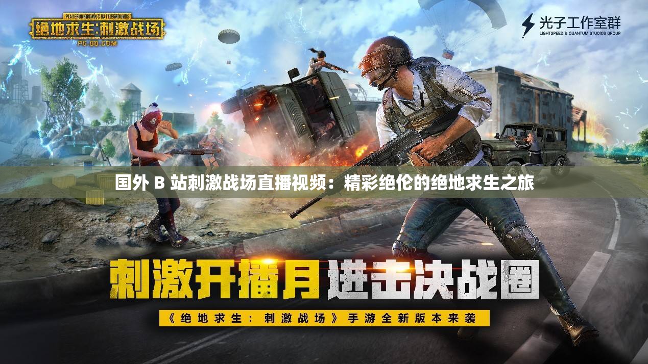 国外 B 站刺激战场直播视频:精彩绝伦的绝地求生之旅 国外 B 站刺激战场直播视频:精彩绝伦的绝地求生之旅