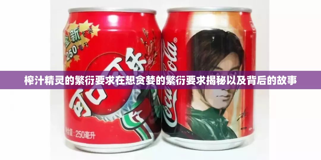 榨汁精灵的繁衍要求在想贪婪的繁衍要求揭秘以及背后的故事 榨汁精灵的繁衍要求在想贪婪的繁衍要求揭秘以及背后的故事