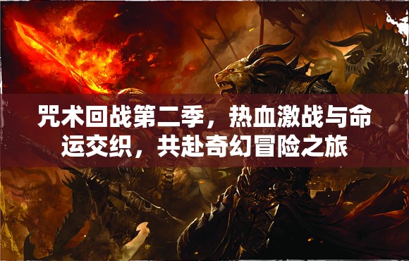咒术回战第二季,热血激战与命运交织,共赴奇幻冒险之旅 咒术回战第二季,热血激战与命运交织,共赴奇幻冒险之旅