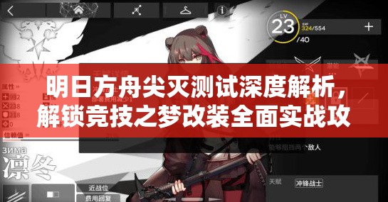 明日方舟尖灭测试深度解析,解锁竞技之梦改装全面实战攻略 明日方舟尖灭测试深度解析,解锁竞技之梦改装全面实战攻略