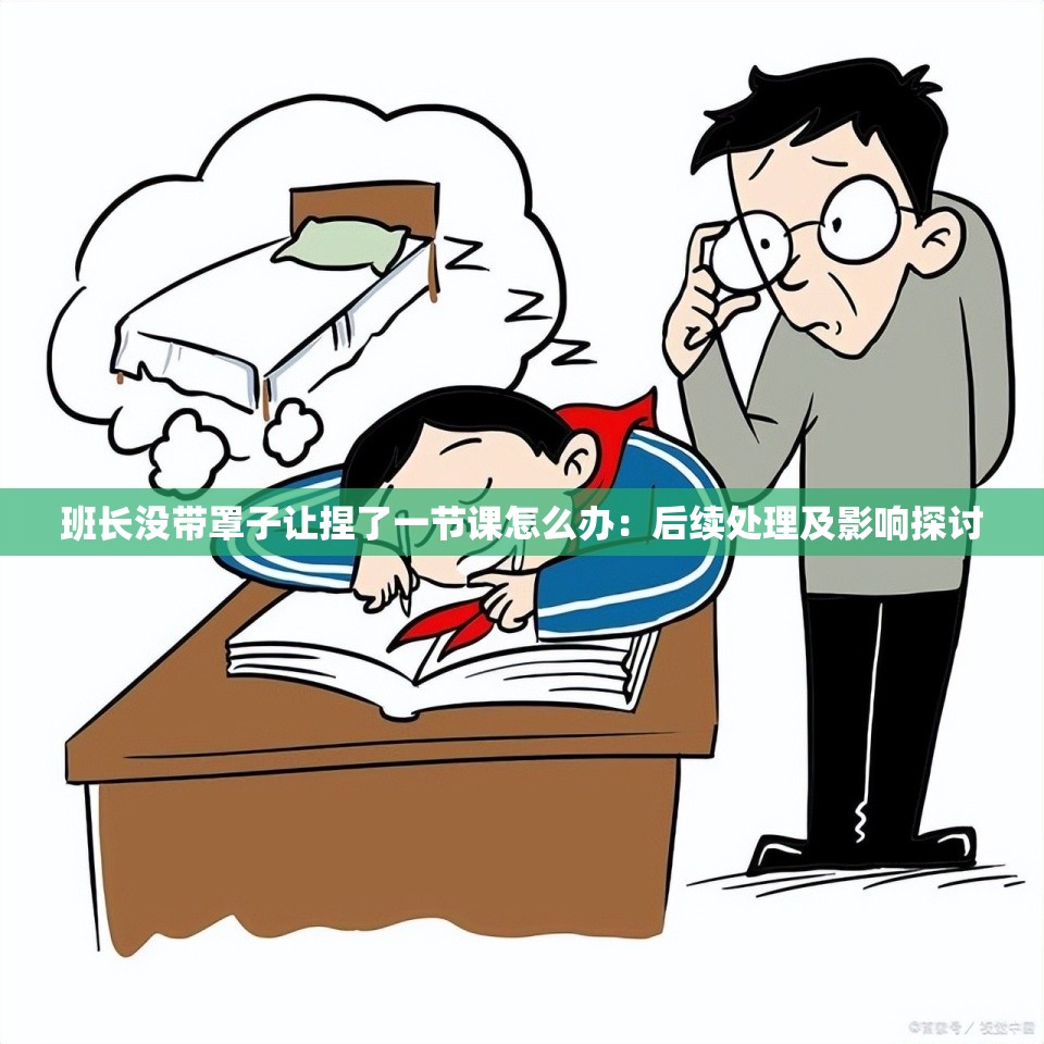 班长没带罩子让捏了一节课怎么办:后续处理及影响探讨 班长没带罩子让捏了一节课怎么办:后续处理及影响探讨