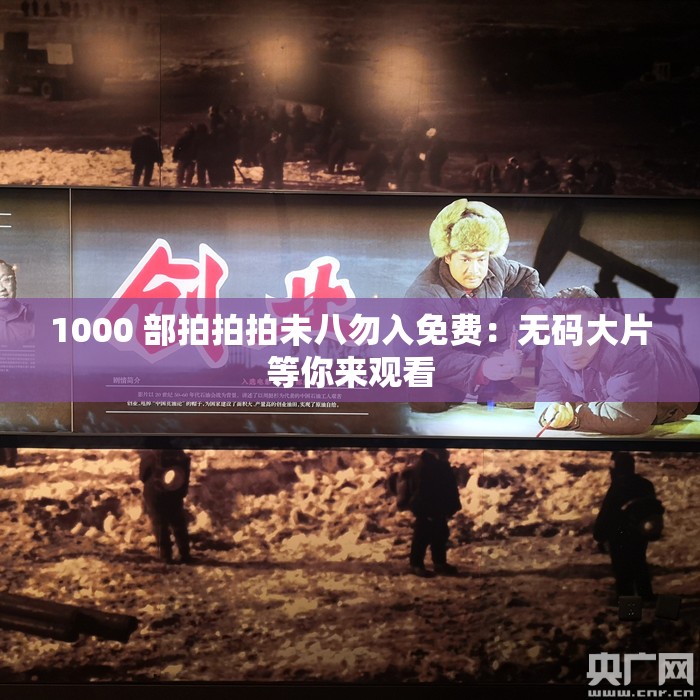 1000 部拍拍拍未八勿入免费:无码大片等你来观看 1000 部拍拍拍未八勿入免费:无码大片等你来观看