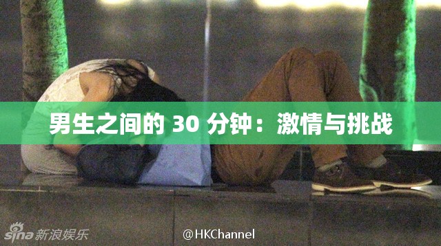 男生之间的 30 分钟:激情与挑战 男生之间的 30 分钟:激情与挑战
