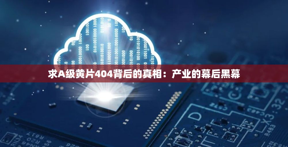求A 级黄 片404背后的真相:产业的幕后黑幕 求A 级黄 片404背后的真相:产业的幕后黑幕