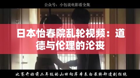 日本怡春院乱轮视频:道德与伦理的沦丧 日本怡春院乱轮视频:道德与伦理的沦丧