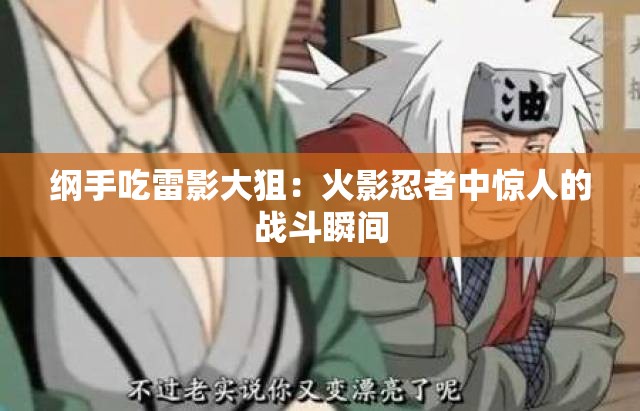 纲手吃雷影大狙:火影忍者中惊人的战斗瞬间 纲手吃雷影大狙:火影忍者中惊人的战斗瞬间