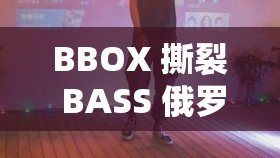 BBOX 撕裂 BASS 俄罗斯不会卡顿:这是一种独特的音乐现象 BBOX 撕裂 BASS 俄罗斯不会卡顿:这是一种独特的音乐现象