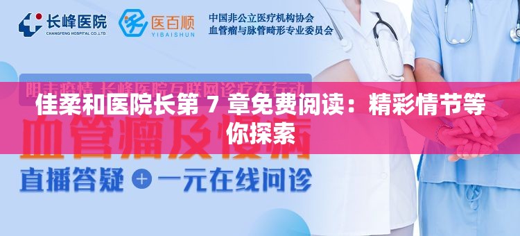 佳柔和医院长第 7 章免费阅读:精彩情节等你探索 佳柔和医院长第 7 章免费阅读:精彩情节等你探索
