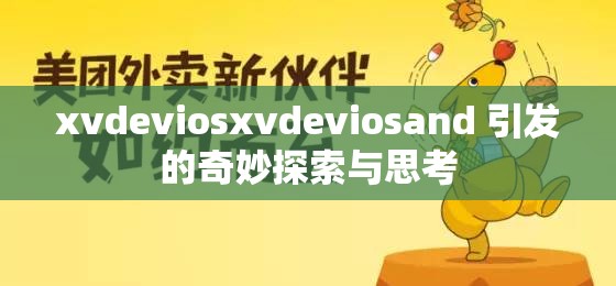 xvdeviosxvdeviosand 引发的奇妙探索与思考 xvdeviosxvdeviosand 引发的奇妙探索与思考