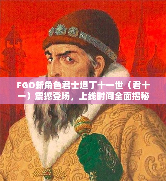 FGO新角色君士坦丁十一世(君十一)震撼登场,上线时间全面揭秘 FGO新角色君士坦丁十一世(君十一)震撼登场,上线时间全面揭秘