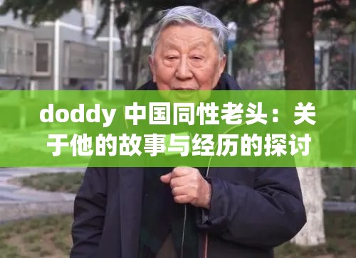 doddy 中国同性老头:关于他的故事与经历的探讨 doddy 中国同性老头:关于他的故事与经历的探讨