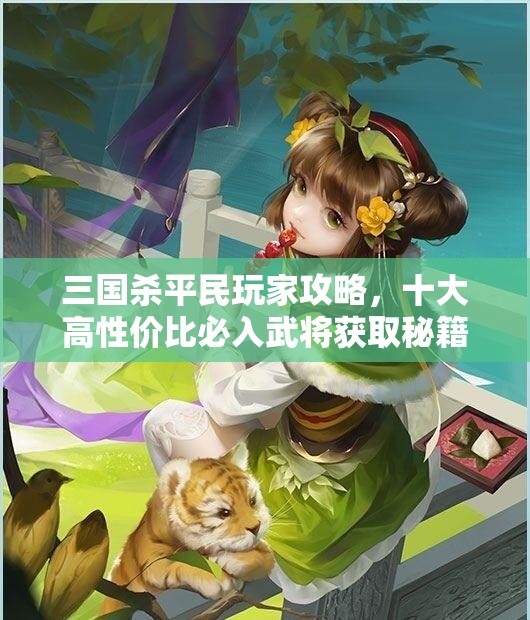 三国杀平民玩家攻略,十大高性价比必入武将获取秘籍 三国杀平民玩家攻略,十大高性价比必入武将获取秘籍