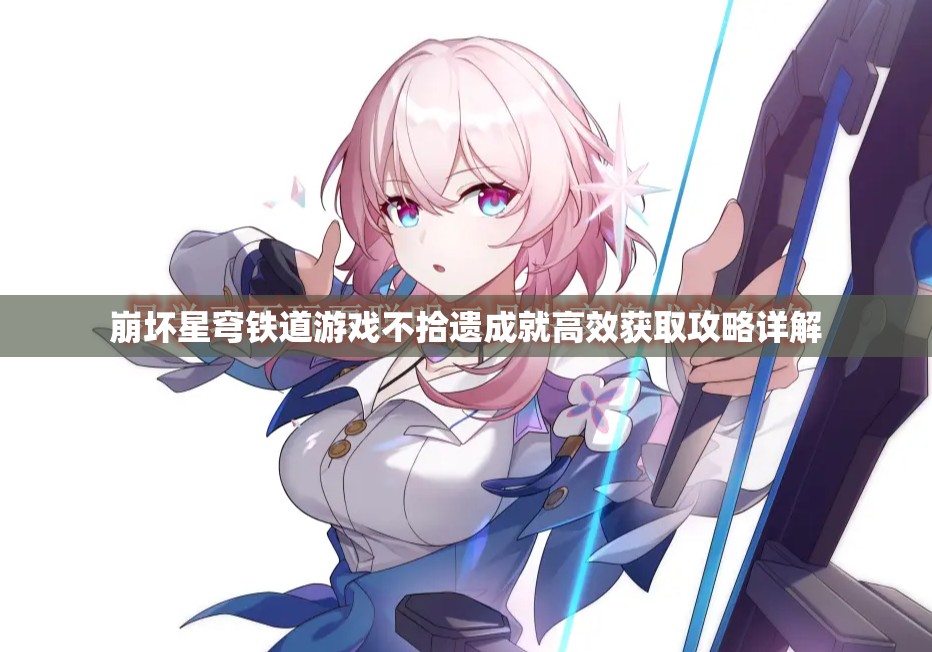 崩坏星穹铁道游戏不拾遗成就高效获取攻略详解 崩坏星穹铁道游戏不拾遗成就高效获取攻略详解