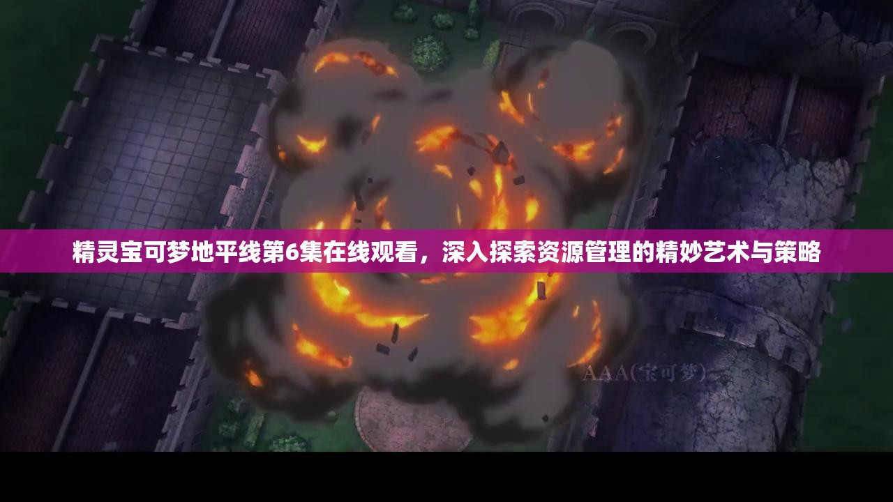 精灵宝可梦地平线第6集在线观看,深入探索资源管理的精妙艺术与策略 精灵宝可梦地平线第6集在线观看,深入探索资源管理的精妙艺术与策略