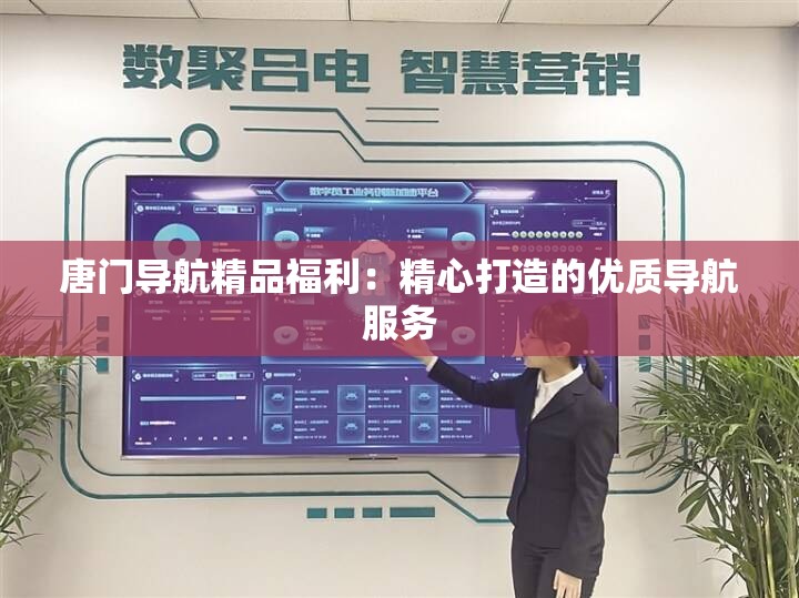 唐门导航精品福利:精心打造的优质导航服务 唐门导航精品福利:精心打造的优质导航服务
