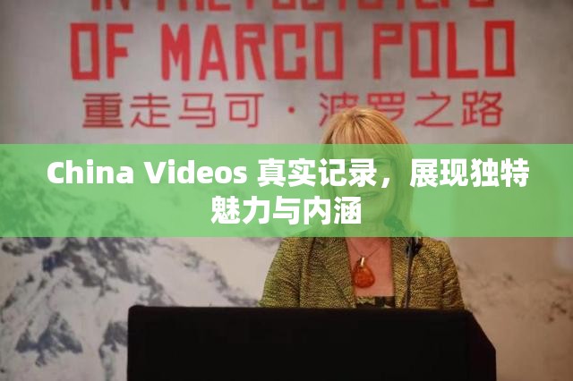 China Videos 真实记录,展现独特魅力与内涵 China Videos 真实记录,展现独特魅力与内涵