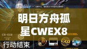明日方舟孤星CWEX8突袭全面解析,掌握关键步骤,解锁必胜攻略 明日方舟孤星CWEX8突袭全面解析,掌握关键步骤,解锁必胜攻略