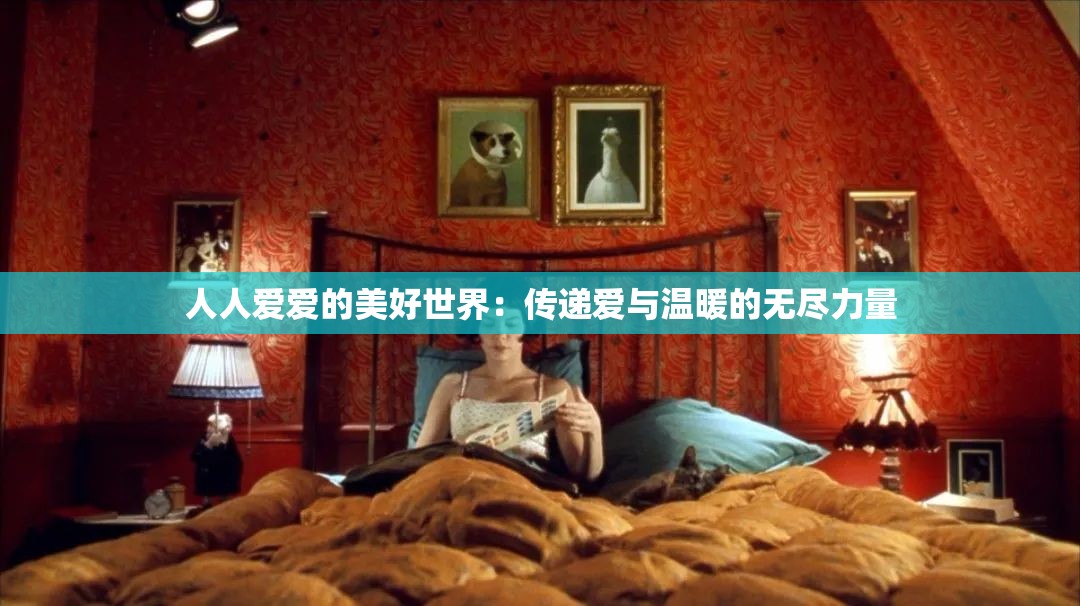 人人爱爱的美好世界:传递爱与温暖的无尽力量 人人爱爱的美好世界:传递爱与温暖的无尽力量