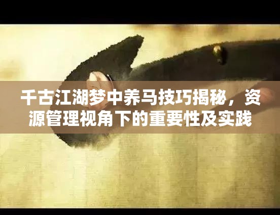 千古江湖梦中养马技巧揭秘,资源管理视角下的重要性及实践策略 千古江湖梦中养马技巧揭秘,资源管理视角下的重要性及实践策略