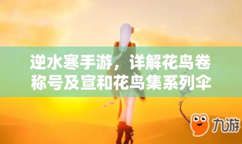 逆水寒手游,详解花鸟卷称号及宣和花鸟集系列伞的获取途径与管理方法 逆水寒手游,详解花鸟卷称号及宣和花鸟集系列伞的获取途径与管理方法