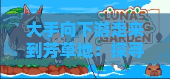 大手向下游走来到芳草地:探寻未知的神秘之旅 大手向下游走来到芳草地:探寻未知的神秘之旅