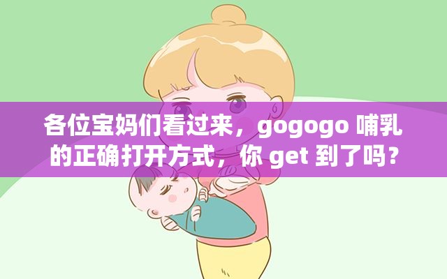 各位宝妈们看过来,gogogo 哺乳的正确打开方式,你 get 到了吗? 各位宝妈们看过来,gogogo 哺乳的正确打开方式,你 get 到了吗?