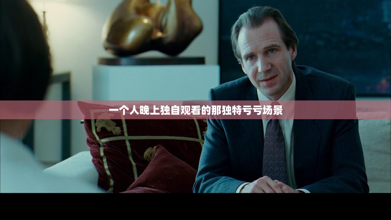 一个人晚上独自观看的那独特亏亏场景 一个人晚上独自观看的那独特亏亏场景