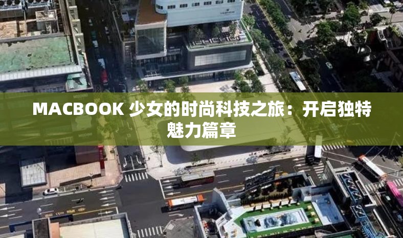 MACBOOK 少女的时尚科技之旅:开启独特魅力篇章 MACBOOK 少女的时尚科技之旅:开启独特魅力篇章