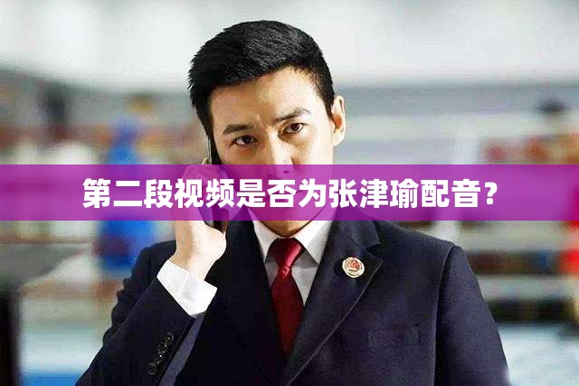 第二段视频是否为张津瑜配音? 第二段视频是否为张津瑜配音?