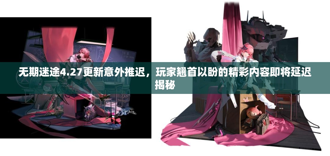 无期迷途4.27更新意外推迟,玩家翘首以盼的精彩内容即将延迟揭秘 无期迷途4.27更新意外推迟,玩家翘首以盼的精彩内容即将延迟揭秘