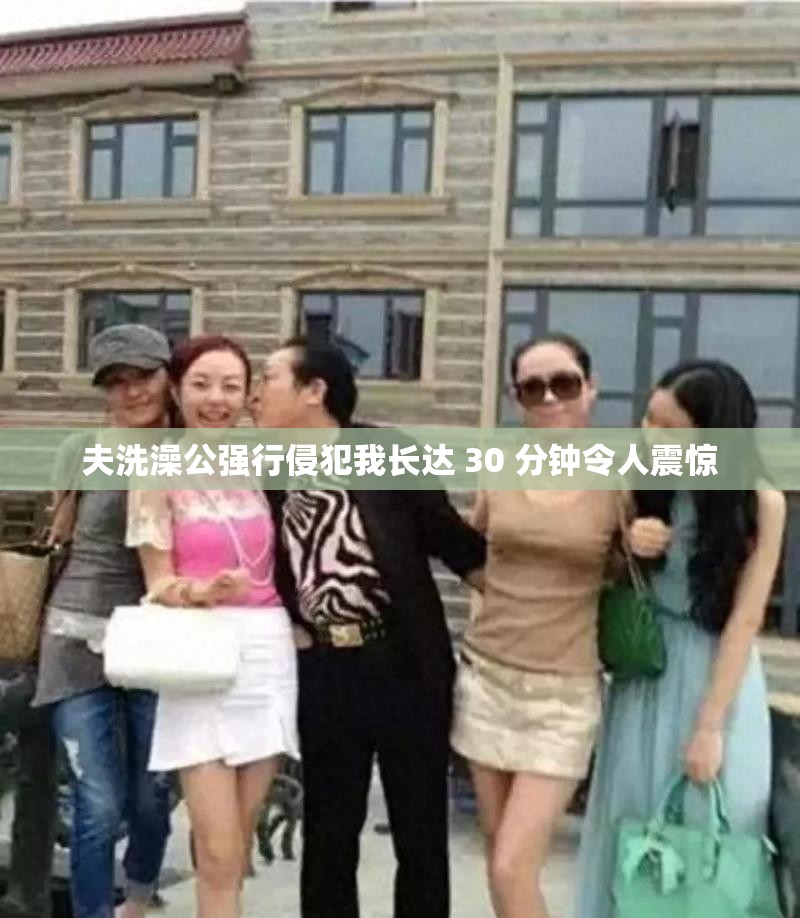 夫洗澡公强行寝犯我长达 30 分钟令人震惊
