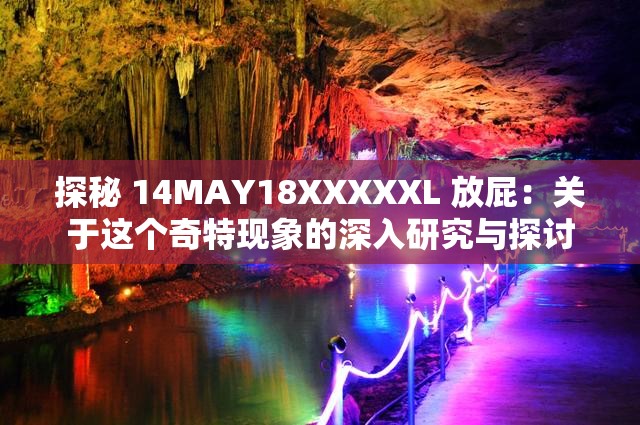 探秘 14MAY18XXXXXL 放屁:关于这个奇特现象的深入研究与探讨 探秘 14MAY18XXXXXL 放屁:关于这个奇特现象的深入研究与探讨