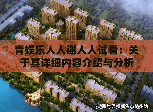 青娱乐人人谢人人试看:关于其详细内容介绍与分析 青娱乐人人谢人人试看:关于其详细内容介绍与分析