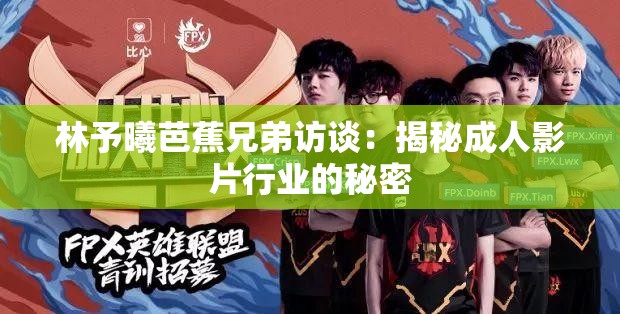 林予曦芭蕉兄弟访谈：揭秘成年人影片行业的秘密
