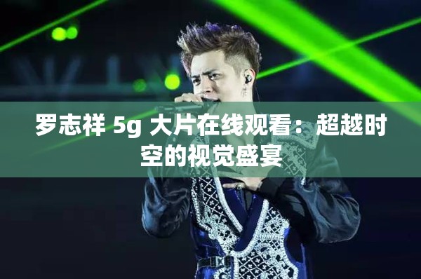 诱魅app 5g 大片在线观看：超越时空的视觉盛宴