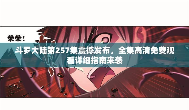 斗罗大陆第257集震撼发布,全集高清免费观看详细指南来袭 斗罗大陆第257集震撼发布,全集高清免费观看详细指南来袭