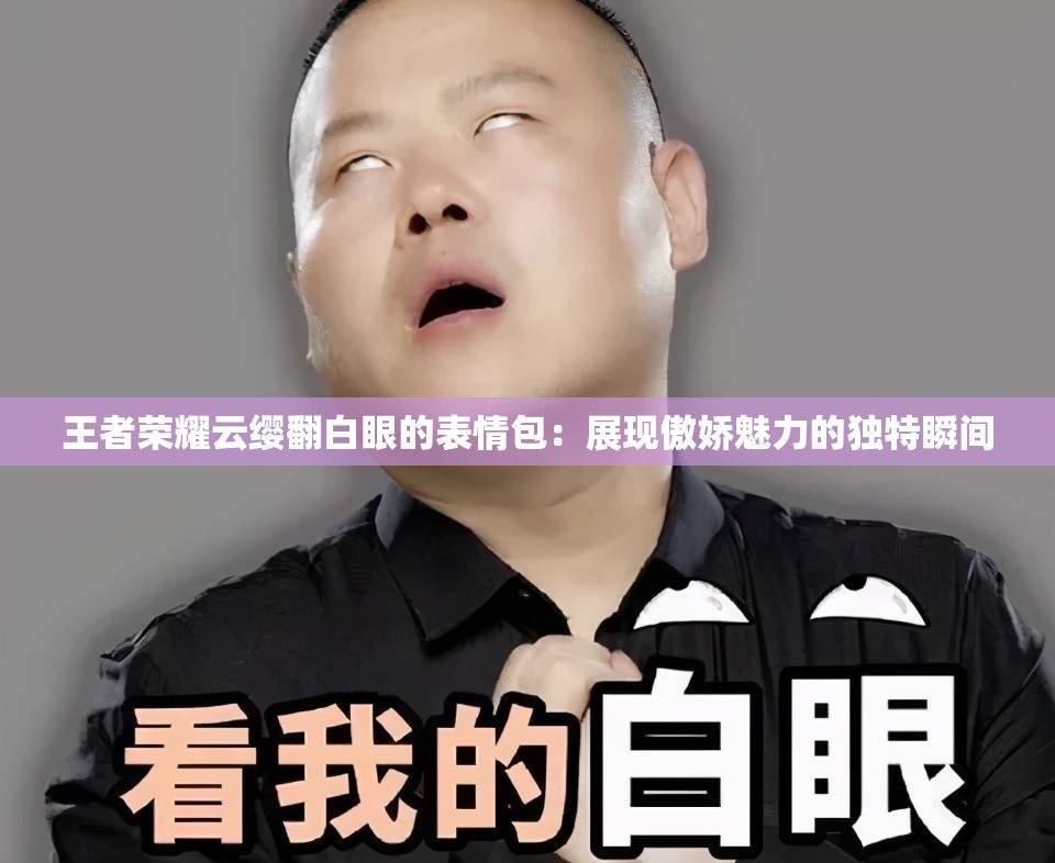 王者荣耀云缨翻白眼的表情包:展现傲娇魅力的独特瞬间 王者荣耀云缨翻白眼的表情包:展现傲娇魅力的独特瞬间