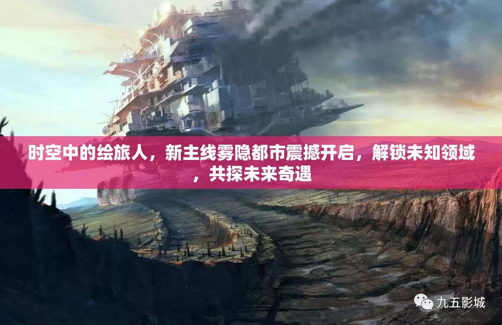 时空中的绘旅人,新主线雾隐都市震撼开启,解锁未知领域,共探未来奇遇 时空中的绘旅人,新主线雾隐都市震撼开启,解锁未知领域,共探未来奇遇