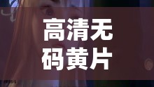 高清无码黄 片日韩：视觉与感官的极致享受