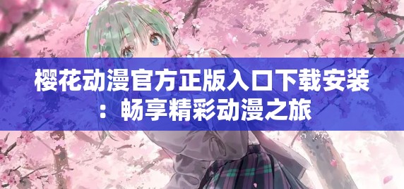 樱花动漫官方正版入口下载安装:畅享精彩动漫之旅 樱花动漫官方正版入口下载安装:畅享精彩动漫之旅