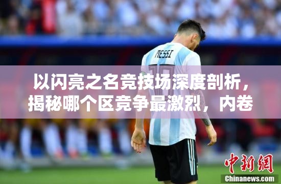 以闪亮之名竞技场深度剖析,揭秘哪个区竞争最激烈,内卷现象最严重 以闪亮之名竞技场深度剖析,揭秘哪个区竞争最激烈,内卷现象最严重