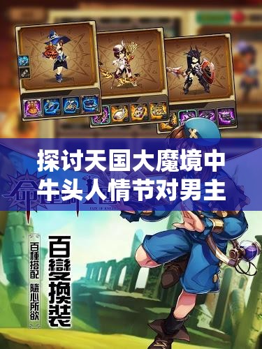 探讨天国大魔境中牛头人情节对男主角命运轨迹的深刻影响 探讨天国大魔境中牛头人情节对男主角命运轨迹的深刻影响